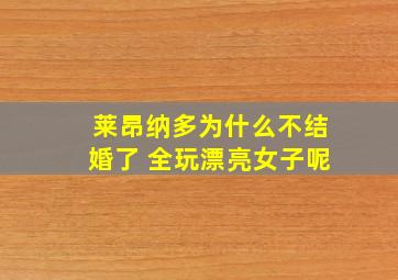 莱昂纳多为什么不结婚了 全玩漂亮女子呢